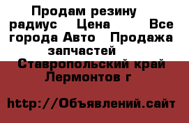 Продам резину 17 радиус  › Цена ­ 23 - Все города Авто » Продажа запчастей   . Ставропольский край,Лермонтов г.